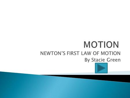 NEWTON’S FIRST LAW OF MOTION By Stacie Green  We know that “motion” is any object that is moving.  We know that we describe motion in 3 ways: ◦ HOW.