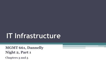 IT Infrastructure MGMT 661, Dannelly Night 2, Part 1 Chapters 3 and 5.