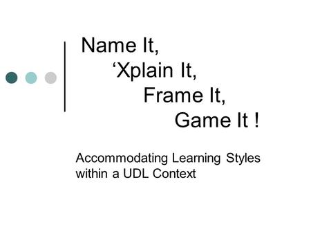 Name It, ‘Xplain It, Frame It, Game It ! Accommodating Learning Styles within a UDL Context.