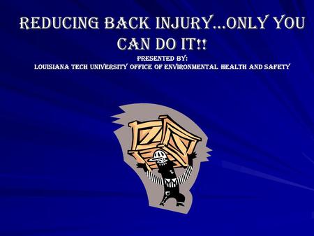 REDUCING BACK INJURY…ONLY YOU CAN DO IT!! PRESENTED BY: LOUISIANA TECH UNIVERSITY OFFICE OF ENVIRONMENTAL HEALTH AND SAFETY.