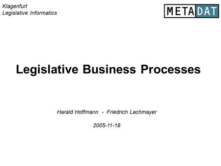 Legislative Business Processes Klagenfurt Legislative Informatics Harald Hoffmann - Friedrich Lachmayer 2005-11-18.