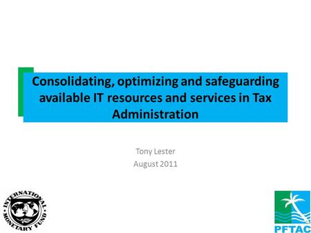 Tony Lester August 2011 Consolidating, optimizing and safeguarding available IT resources and services in Tax Administration 1.
