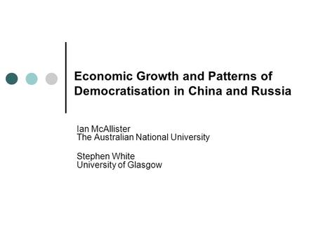 Economic Growth and Patterns of Democratisation in China and Russia Ian McAllister The Australian National University Stephen White University of Glasgow.