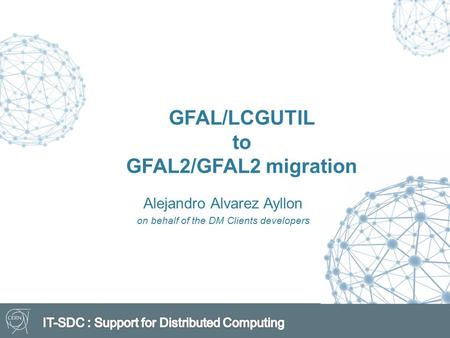 Alejandro Alvarez Ayllon on behalf of the DM Clients developers GFAL/LCGUTIL to GFAL2/GFAL2 migration.