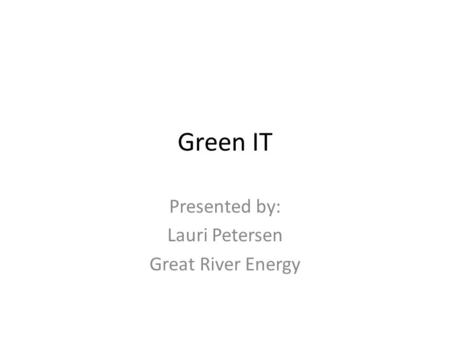 Green IT Presented by: Lauri Petersen Great River Energy.