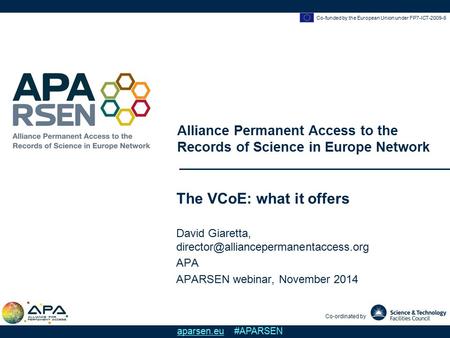Co-funded by the European Union under FP7-ICT-2009-6 Alliance Permanent Access to the Records of Science in Europe Network Co-ordinated by aparsen.eu #APARSEN.