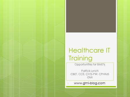 Healthcare IT Training Opportunities for BMETs Patrick Lynch CBET, CCE, CHTS-PW, CPHIMS GMI 1 www.gmi-blog.com.