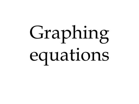Graphing equations. X Y I Y = 2X + 1 X Y 0123 0123 1 3 5 7 0-½ Y - intercept 0, 1 X - intercept -½, 0.