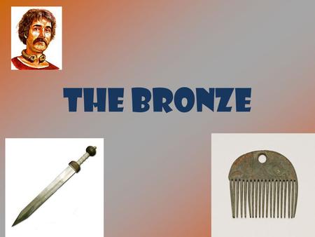 THE BRONZE. THE BRONZE AGE CONTENTS 1.The beginning of the ageThe beginning of the age 2. THE MAKING OF BRONZETHE MAKING OF BRONZE 3. Bronze weaponsBronze.