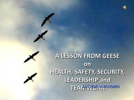 A LESSON FROM GEESE on HEALTH, SAFETY, SECURITY, LEADERSHIP and TEAMWORK AUTHOR UNKNOWN.