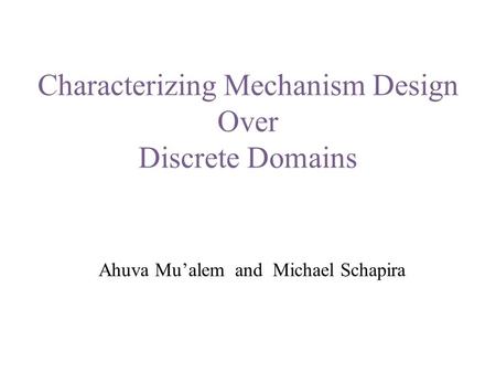 Characterizing Mechanism Design Over Discrete Domains Ahuva Mu’alem and Michael Schapira.