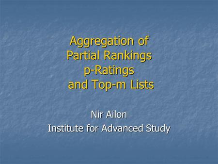 Aggregation of Partial Rankings p-Ratings and Top-m Lists Nir Ailon Institute for Advanced Study.