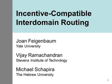 1 Incentive-Compatible Interdomain Routing Joan Feigenbaum Yale University Vijay Ramachandran Stevens Institute of Technology Michael Schapira The Hebrew.