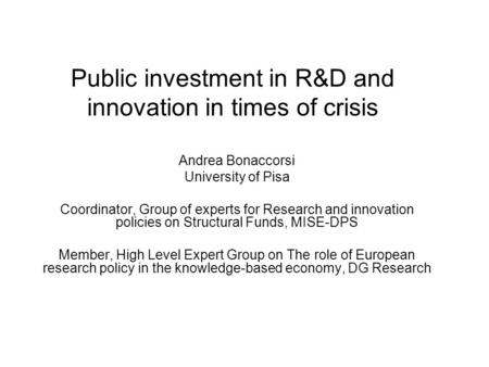 Public investment in R&D and innovation in times of crisis Andrea Bonaccorsi University of Pisa Coordinator, Group of experts for Research and innovation.