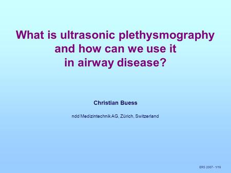 ERS 2007 - 1/19 What is ultrasonic plethysmography and how can we use it in airway disease? Christian Buess ndd Medizintechnik AG, Zürich, Switzerland.