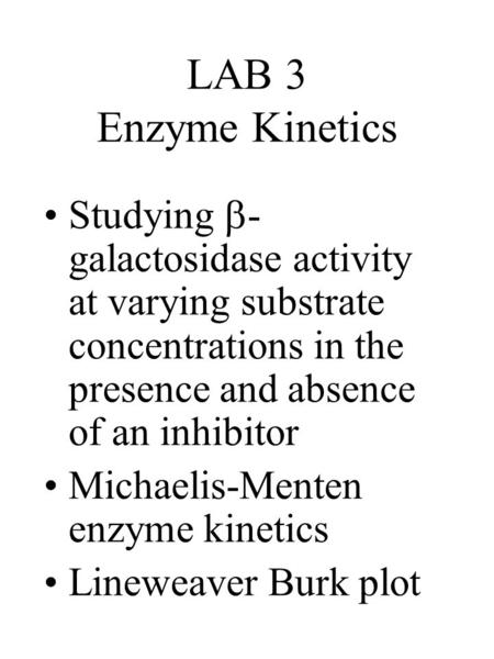 LAB 3 Enzyme Kinetics Studying -galactosidase activity at varying substrate concentrations in the presence and absence of an inhibitor Michaelis-Menten.