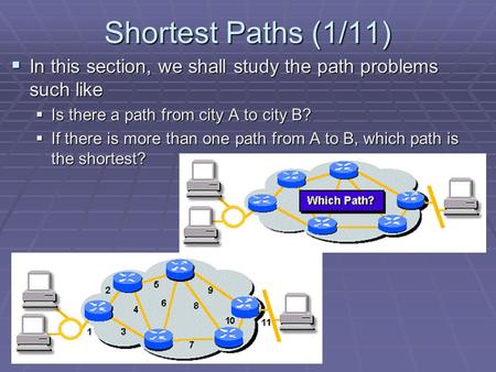 Shortest Paths (1/11)  In this section, we shall study the path problems such like  Is there a path from city A to city B?  If there is more than one.