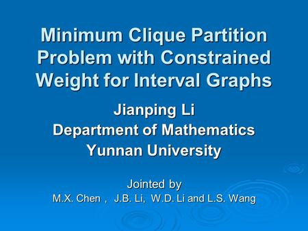 Minimum Clique Partition Problem with Constrained Weight for Interval Graphs Jianping Li Department of Mathematics Yunnan University Jointed by M.X. Chen.