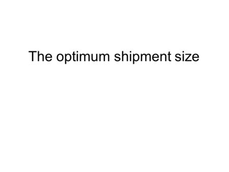 The optimum shipment size. Empirical observations The observed cost per ton of a given vehicle or vessel is generally linear with distance. The observed.
