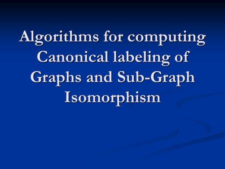 Algorithms for computing Canonical labeling of Graphs and Sub-Graph Isomorphism.