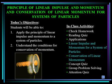 PRINCIPLE OF LINEAR IMPULSE AND MOMENTUM AND CONSERVATION OF LINEAR MOMENTUM FOR SYSTEMS OF PARTICLES Today’s Objectives: Students will be.