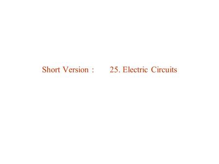 Short Version : 25. Electric Circuits. Electric Circuit = collection of electrical components connected by conductors. Examples: Man-made circuits: flashlight,
