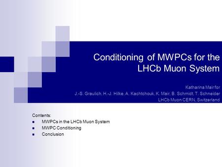 Conditioning of MWPCs for the LHCb Muon System Katharina Mair for J.-S. Graulich, H.-J. Hilke, A. Kachtchouk, K. Mair, B. Schmidt, T. Schneider LHCb Muon.