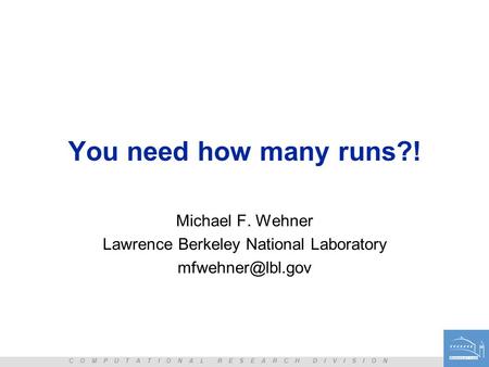 C O M P U T A T I O N A L R E S E A R C H D I V I S I O N You need how many runs?! Michael F. Wehner Lawrence Berkeley National Laboratory