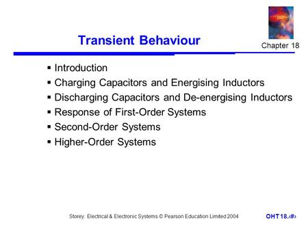 Storey: Electrical & Electronic Systems © Pearson Education Limited 2004 OHT 18.1 Transient Behaviour  Introduction  Charging Capacitors and Energising.