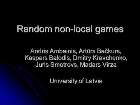 Random non-local games Andris Ambainis, Artūrs Bačkurs, Kaspars Balodis, Dmitry Kravchenko, Juris Smotrovs, Madars Virza University of Latvia.