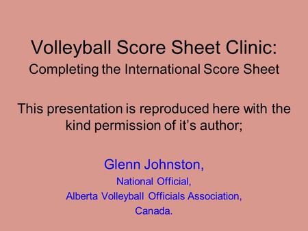 Volleyball Score Sheet Clinic: Completing the International Score Sheet This presentation is reproduced here with the kind permission of it’s author;