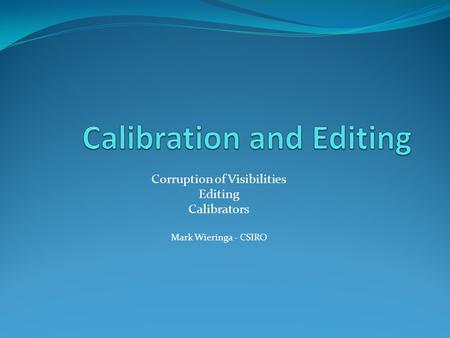 Corruption of Visibilities Editing Calibrators Mark Wieringa - CSIRO.