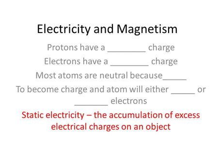 Electricity and Magnetism Protons have a ________ charge Electrons have a ________ charge Most atoms are neutral because_____ To become charge and atom.