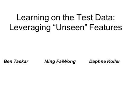Learning on the Test Data: Leveraging “Unseen” Features Ben Taskar Ming FaiWong Daphne Koller.