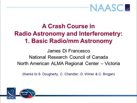 A Crash Course in Radio Astronomy and Interferometry: 1. Basic Radio/mm Astronomy James Di Francesco National Research Council of Canada North American.