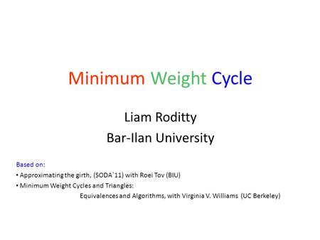 Minimum Weight Cycle Liam Roditty Bar-Ilan University Based on: Approximating the girth, (SODA`11) with Roei Tov (BIU) Minimum Weight Cycles and Triangles: