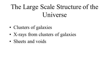 The Large Scale Structure of the Universe Clusters of galaxies X-rays from clusters of galaxies Sheets and voids.