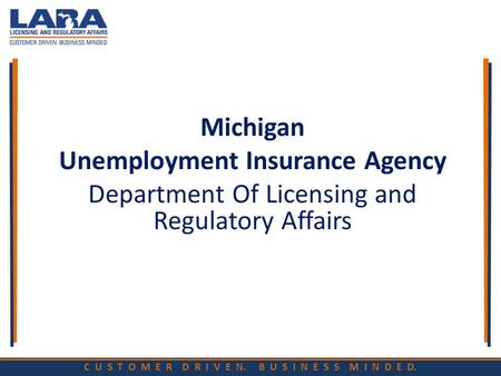 C U S T O M E R D R I V E N. B U S I N E S S M I N D E D. Michigan Unemployment Insurance Agency Department Of Licensing and Regulatory Affairs.