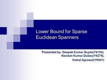 Lower Bound for Sparse Euclidean Spanners Presented by- Deepak Kumar Gupta(Y6154), Nandan Kumar Dubey(Y6279), Vishal Agrawal(Y6541)
