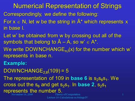 November 19, 2009Theory of Computation Lecture 19: Calculations on Strings IV 1 Numerical Representation of Strings Correspondingly, we define the following: