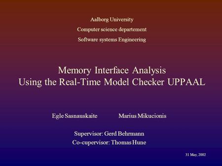 Memory Interface Analysis Using the Real-Time Model Checker UPPAAL Egle Sasnauskaite Marius Mikucionis Supervisor: Gerd Behrmann Co-cupervisor: Thomas.