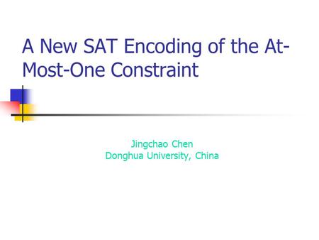 A New SAT Encoding of the At- Most-One Constraint Jingchao Chen Donghua University, China.