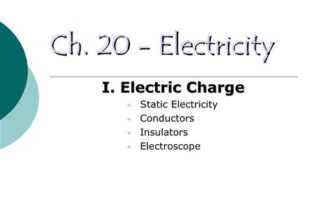 Ch. 20 - Electricity I. Electric Charge  Static Electricity  Conductors  Insulators  Electroscope.