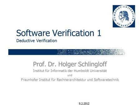 9.2.2012 Software Verification 1 Deductive Verification Prof. Dr. Holger Schlingloff Institut für Informatik der Humboldt Universität und Fraunhofer Institut.