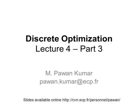 Discrete Optimization Lecture 4 – Part 3 M. Pawan Kumar Slides available online