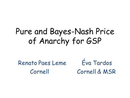 Pure and Bayes-Nash Price of Anarchy for GSP Renato Paes Leme Éva Tardos CornellCornell & MSR.