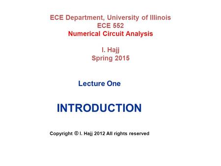 ECE Department, University of Illinois ECE 552 Numerical Circuit Analysis I. Hajj Spring 2015 Lecture One INTRODUCTION Copyright © I. Hajj 2012 All rights.