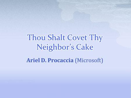 Ariel D. Procaccia (Microsoft)  A cake must be divided between several children  The cake is heterogeneous  Each child has different value for same.
