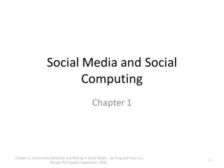 Social Media and Social Computing Chapter 1 1 Chapter 1, Community Detection and Mining in Social Media. Lei Tang and Huan Liu, Morgan & Claypool, September,