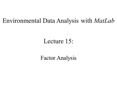Environmental Data Analysis with MatLab Lecture 15: Factor Analysis.